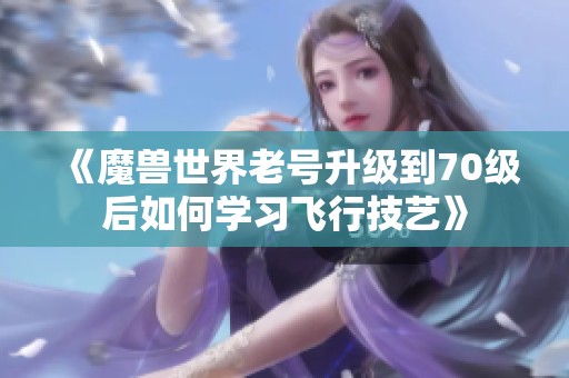 《魔兽世界老号升级到70级后如何学习飞行技艺》