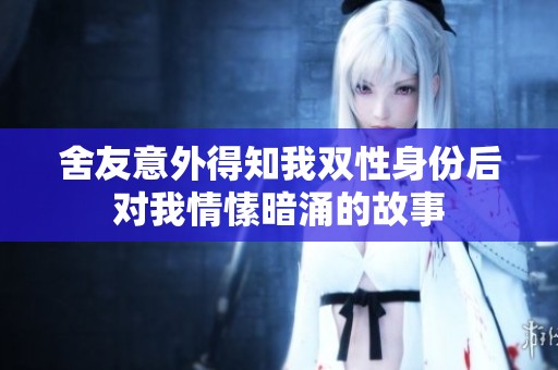 舍友意外得知我双性身份后对我情愫暗涌的故事
