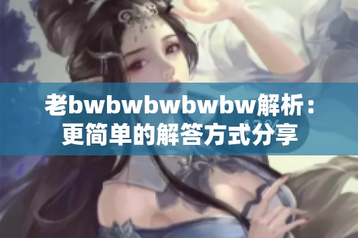 老bwbwbwbwbw解析：更简单的解答方式分享