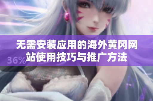 无需安装应用的海外黄冈网站使用技巧与推广方法