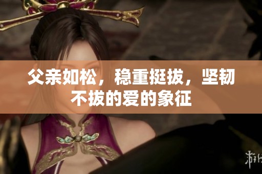 父亲如松，稳重挺拔，坚韧不拔的爱的象征