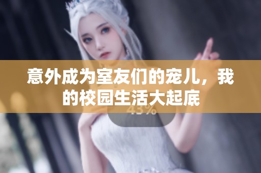 意外成为室友们的宠儿，我的校园生活大起底