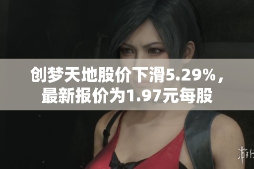 创梦天地股价下滑5.29%，最新报价为1.97元每股
