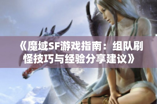 《魔域SF游戏指南：组队刷怪技巧与经验分享建议》