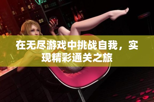 在无尽游戏中挑战自我，实现精彩通关之旅
