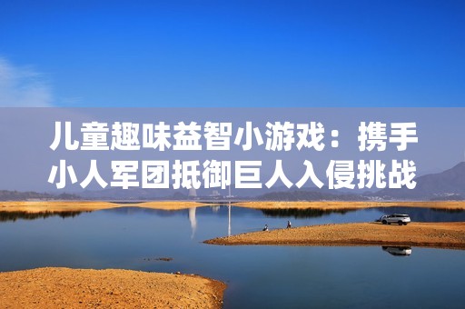 儿童趣味益智小游戏：携手小人军团抵御巨人入侵挑战
