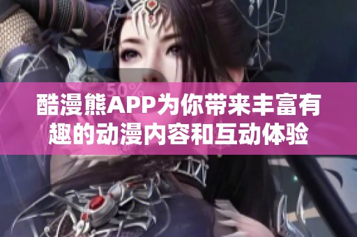 酷漫熊APP为你带来丰富有趣的动漫内容和互动体验