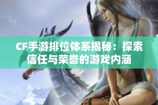 CF手游排位体系揭秘：探索信任与荣誉的游戏内涵