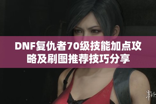 DNF复仇者70级技能加点攻略及刷图推荐技巧分享