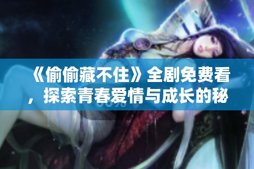 《偷偷藏不住》全剧免费看，探索青春爱情与成长的秘密故事