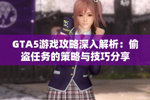 GTA5游戏攻略深入解析：偷盗任务的策略与技巧分享