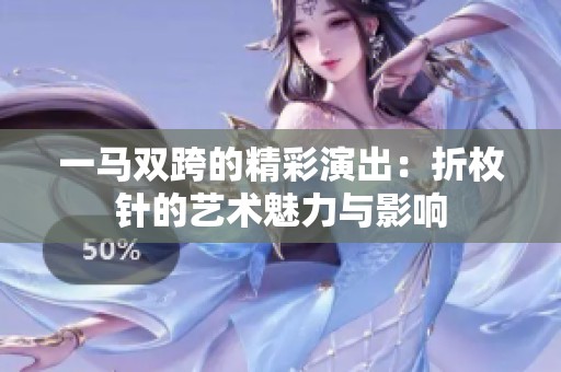 一马双跨的精彩演出：折枚针的艺术魅力与影响