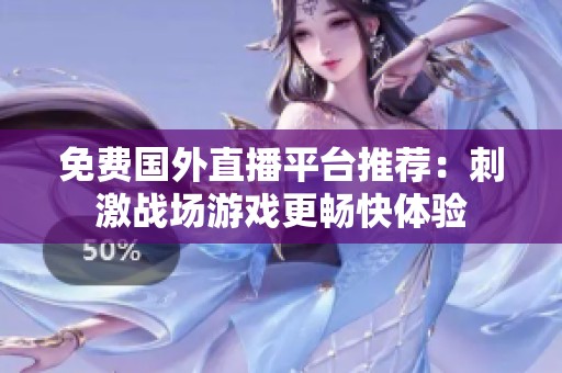 免费国外直播平台推荐：刺激战场游戏更畅快体验