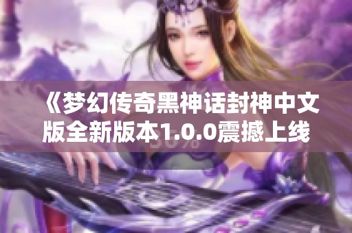 《梦幻传奇黑神话封神中文版全新版本1.0.0震撼上线》