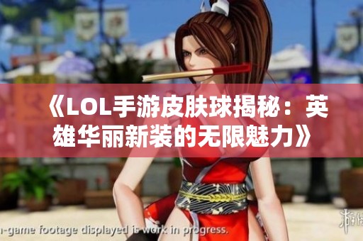 《LOL手游皮肤球揭秘：英雄华丽新装的无限魅力》