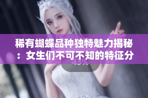 稀有蝴蝶品种独特魅力揭秘：女生们不可不知的特征分析