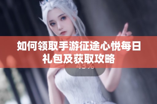 如何领取手游征途心悦每日礼包及获取攻略