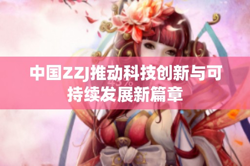 中国ZZJ推动科技创新与可持续发展新篇章