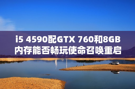 i5 4590配GTX 760和8GB内存能否畅玩使命召唤重启版