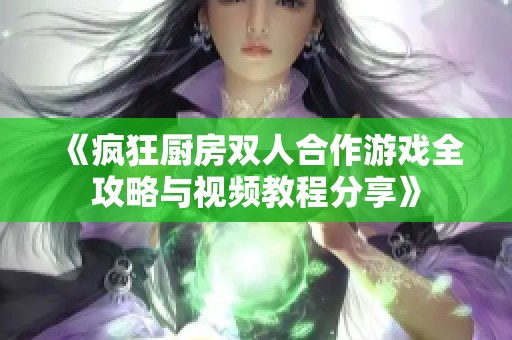 《疯狂厨房双人合作游戏全攻略与视频教程分享》