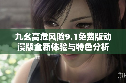 九幺高危风险9.1免费版动漫版全新体验与特色分析