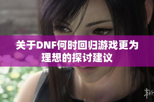 关于DNF何时回归游戏更为理想的探讨建议