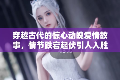 穿越古代的惊心动魄爱情故事，情节跌宕起伏引人入胜