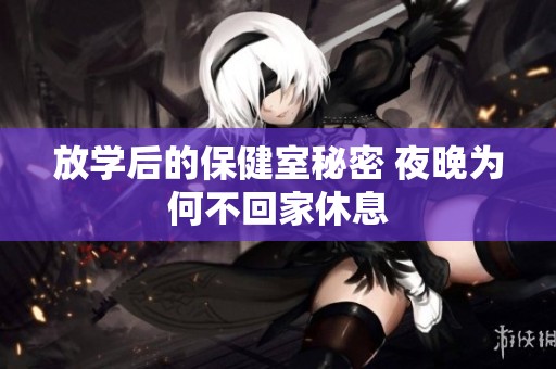 放学后的保健室秘密 夜晚为何不回家休息