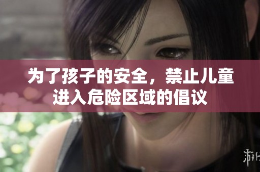 为了孩子的安全，禁止儿童进入危险区域的倡议