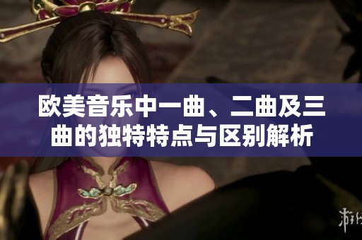 欧美音乐中一曲、二曲及三曲的独特特点与区别解析