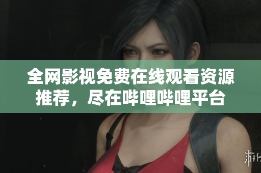 全网影视免费在线观看资源推荐，尽在哔哩哔哩平台