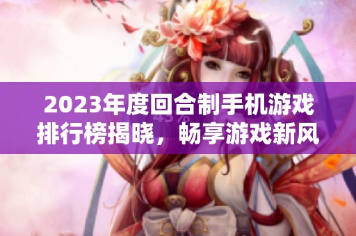 2023年度回合制手机游戏排行榜揭晓，畅享游戏新风潮！