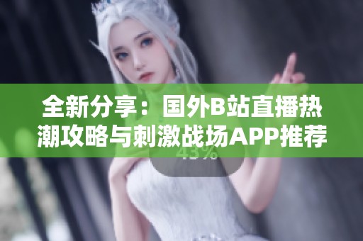 全新分享：国外B站直播热潮攻略与刺激战场APP推荐