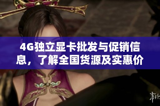 4G独立显卡批发与促销信息，了解全国货源及实惠价格