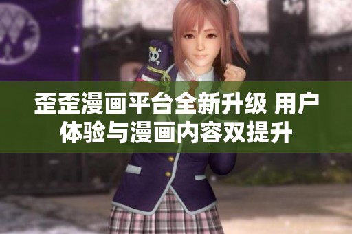 歪歪漫画平台全新升级 用户体验与漫画内容双提升