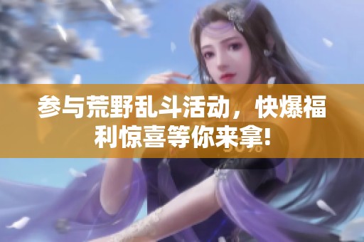 参与荒野乱斗活动，快爆福利惊喜等你来拿!