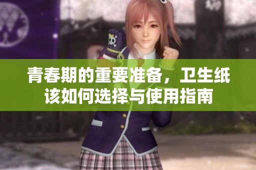青春期的重要准备，卫生纸该如何选择与使用指南