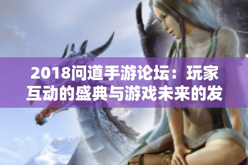 2018问道手游论坛：玩家互动的盛典与游戏未来的发展趋势