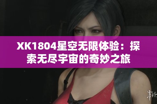 XK1804星空无限体验：探索无尽宇宙的奇妙之旅