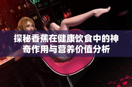 探秘香蕉在健康饮食中的神奇作用与营养价值分析