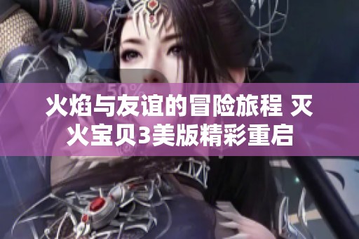 火焰与友谊的冒险旅程 灭火宝贝3美版精彩重启