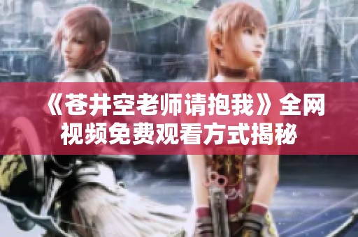《苍井空老师请抱我》全网视频免费观看方式揭秘