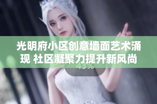 光明府小区创意墙面艺术涌现 社区凝聚力提升新风尚