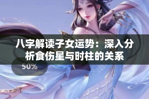 八字解读子女运势：深入分析食伤星与时柱的关系
