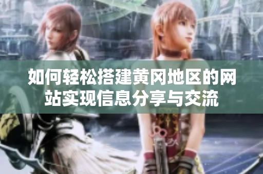 如何轻松搭建黄冈地区的网站实现信息分享与交流