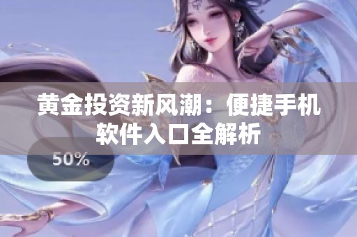 黄金投资新风潮：便捷手机软件入口全解析