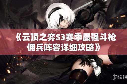 《云顶之弈S3赛季最强斗枪佣兵阵容详细攻略》
