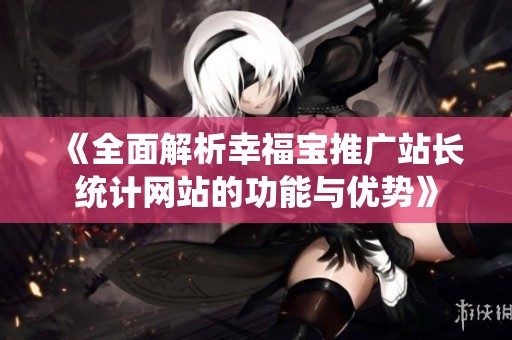 《全面解析幸福宝推广站长统计网站的功能与优势》