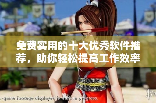 免费实用的十大优秀软件推荐，助你轻松提高工作效率