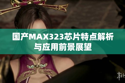 国产MAX323芯片特点解析与应用前景展望